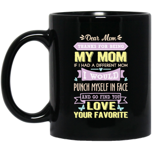 ‘Dear Mom thanks for being my mom if i had a different mom i would punch her in face and go find you love your favorite ‘ Coffee Mug