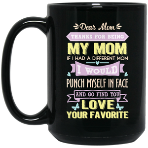 ‘Dear Mom thanks for being my mom if i had a different mom i would punch her in face and go find you love your favorite ‘ Coffee Mug